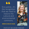 Eco-justice...It's the recognition that we need to restore the cultural and environmental commons. -Rebecca Bolich-Wade