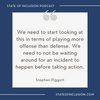 "We need to start looking at this in terms of playing more offense than defense..." Stephen Piggott