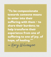 Quote: To be compassionate towards someone means to enter into their suffering with them - to share their burdens...